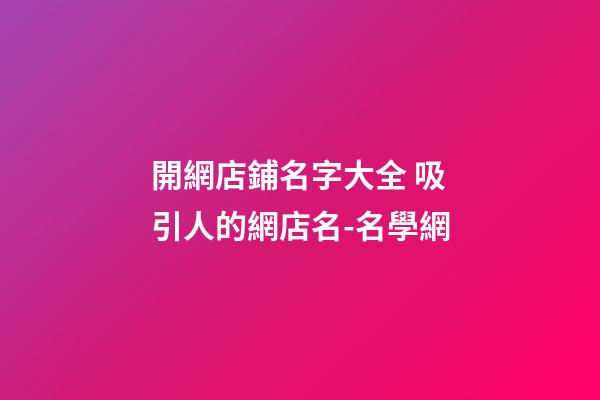 開網店鋪名字大全 吸引人的網店名-名學網-第1張-店鋪起名-玄機派